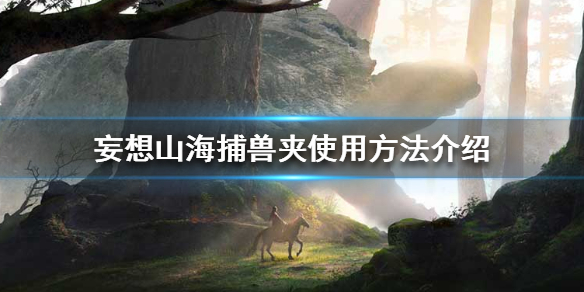 《妄想山海》捕兽夹怎么用 捕兽夹使用方法介绍