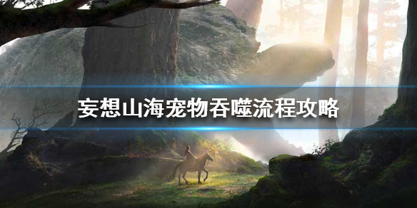 《妄想山海》宠物吞噬流程攻略 宠物吞噬方法介绍