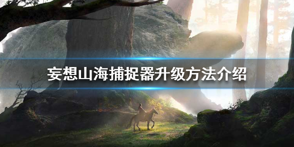《妄想山海》捕捉器怎么升级 捕捉器升级方法介绍