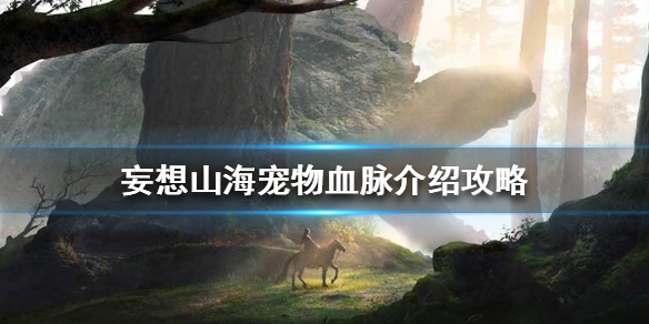 《妄想山海》宠物血脉介绍攻略 宠物血脉是什么