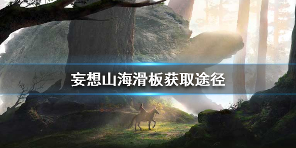 《妄想山海》滑板怎么获得 滑板获取途径一览