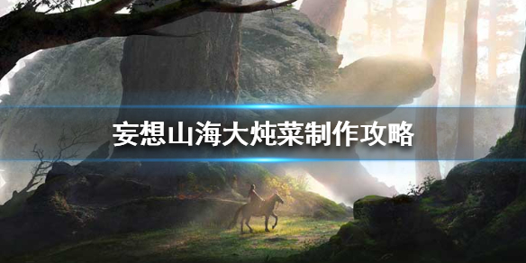 《妄想山海》大炖菜制作攻略 大炖菜怎么做