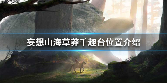 《妄想山海》草莽千趣台位置介绍 草莽千趣台在哪里