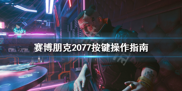 《赛博朋克2077》键盘鼠标怎么操作？按键操作指南