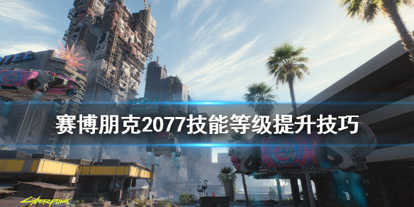 《赛博朋克2077》技能等级怎么提升 技能等级提升技巧