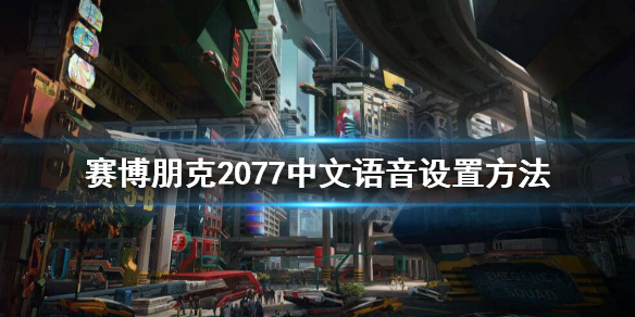 《赛博朋克2077》中文语音怎么设置？中文语音设置方法