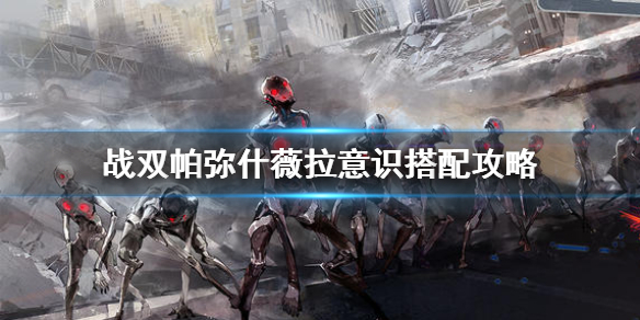 《战双帕弥什》薇拉意识搭配攻略 薇拉意识怎么搭配