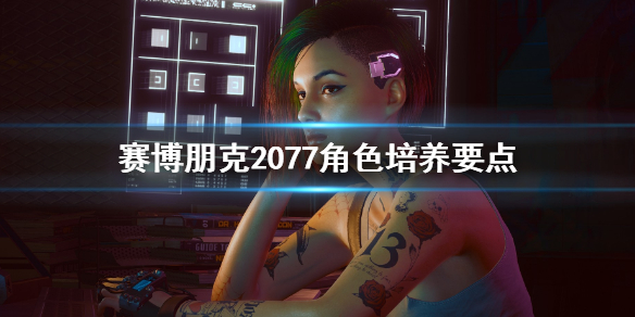 《赛博朋克2077》角色怎么培养 角色培养要点