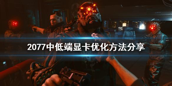 《赛博朋克2077》中低端显卡怎么优化 中低端显卡优化方法分享