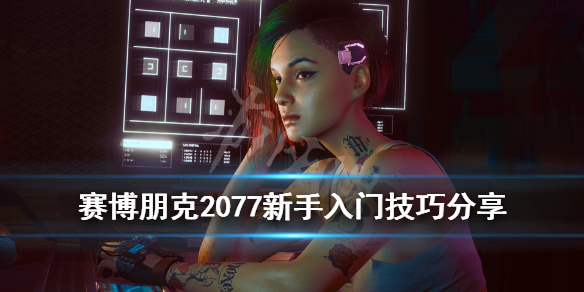 《赛博朋克2077》新手怎么玩？新手入门技巧分享