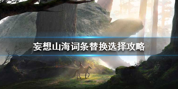 《妄想山海》词条替换哪个实力高 词条替换选择攻略