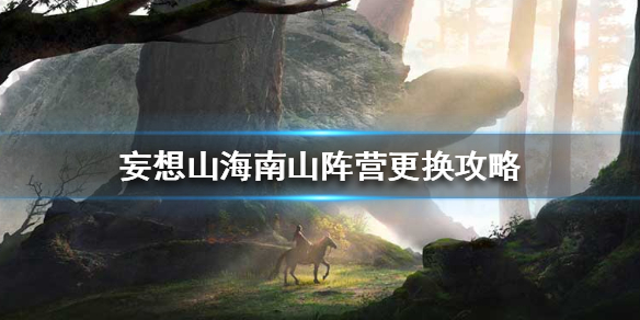 《妄想山海》南山阵营更换攻略 南山阵营怎么更改