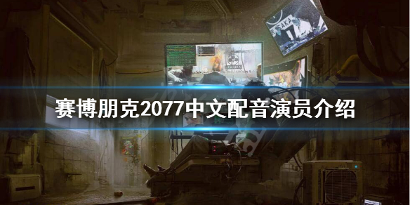 《赛博朋克2077》中文配音是谁？中文配音演员介绍