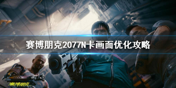 《赛博朋克2077》N卡怎么优化画面？N卡画面优化攻略