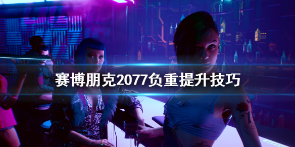 《赛博朋克2077》负重怎么提升 负重提升技巧