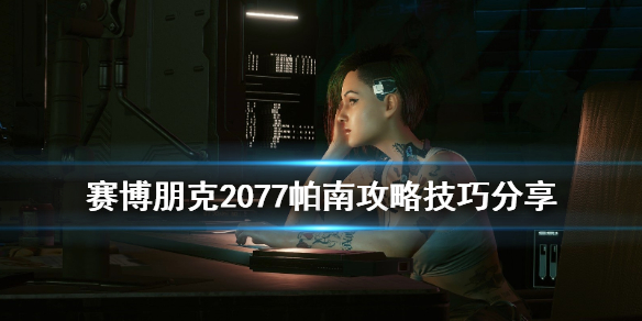《赛博朋克2077》帕南攻略技巧分享 怎么攻略帕南？