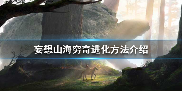 《妄想山海》穷奇怎么进化 穷奇进化方法介绍