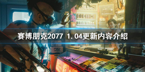 《赛博朋克2077》1.04补丁更新了什么？1.04更新内容介绍