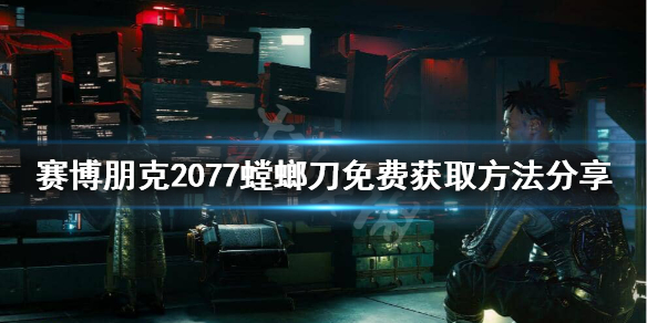 《赛博朋克2077》螳螂刀还有吗？螳螂刀免费获取方法分享