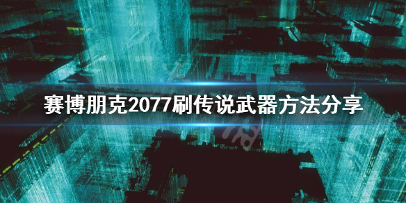 《赛博朋克2077》怎么刷传说武器？刷传说武器方法分享