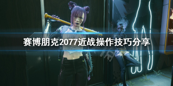 《赛博朋克2077》近战怎么操作？近战操作技巧分享
