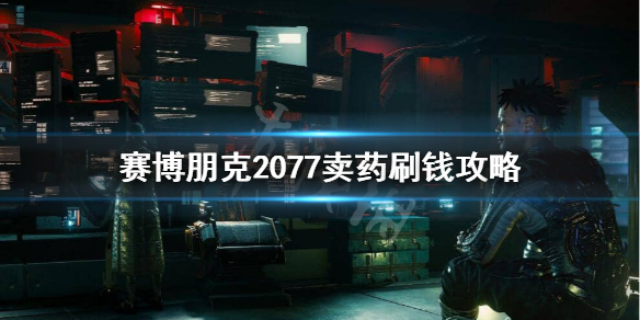 《赛博朋克2077》怎么卖药赚钱?卖药刷钱攻略