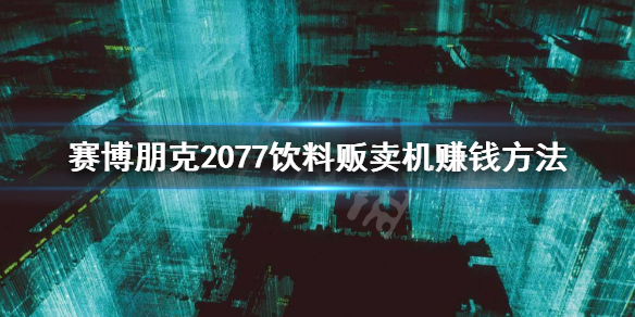 《赛博朋克2077》饮料贩卖机怎么刷钱？饮料贩卖机赚钱方法