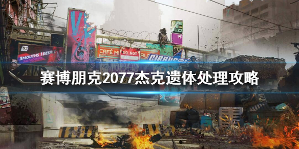 《赛博朋克2077》杰克遗体送哪？杰克遗体处理攻略