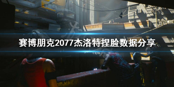 《赛博朋克2077》白狼捏脸怎么捏？杰洛特捏脸数据分享