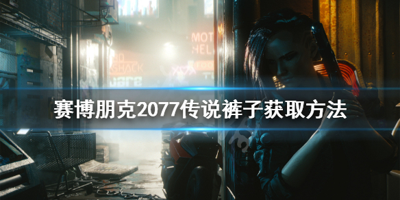 《赛博朋克2077》传说裤子怎么获得 传说裤子获取方法