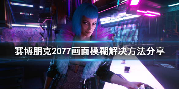 《赛博朋克2077》画面模糊怎么办 画面模糊解决方法分享