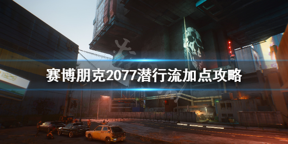 《赛博朋克2077》潜行暗杀流怎么加点 潜行流加点攻略