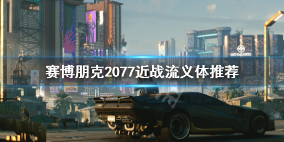 《赛博朋克2077》近战流义体推荐 近战流义体怎么选？
