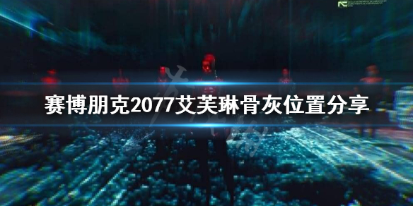 《赛博朋克2077》艾芙琳骨灰在哪？艾芙琳骨灰位置分享