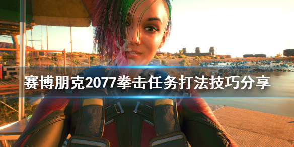 《赛博朋克2077》拳击技巧有哪些？拳击任务打法技巧分享