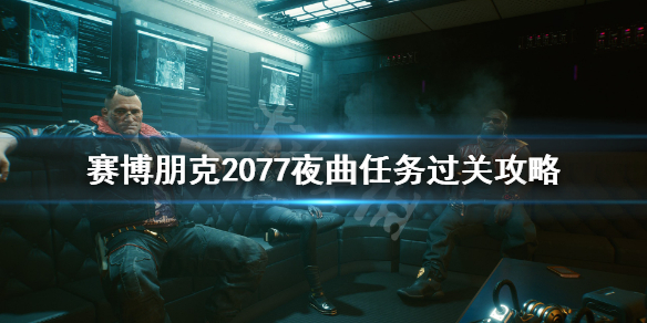 《赛博朋克2077》夜曲任务怎么做？夜曲任务过关攻略
