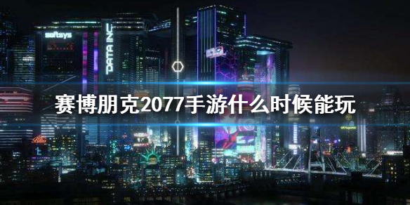 《赛博朋克2077手游》什么时候能玩 手游上线日期介绍