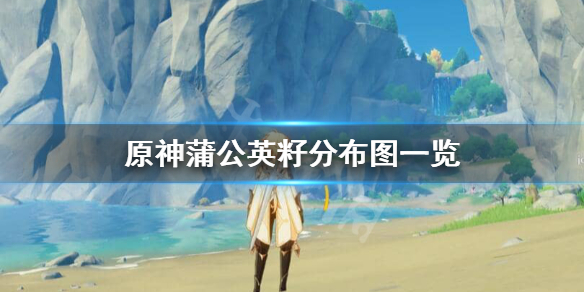 《原神》蒲公英籽怎么获得?蒲公英籽分布图一览