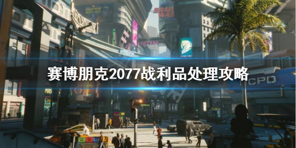 《赛博朋克2077》战利品要不要卖了？战利品处理攻略