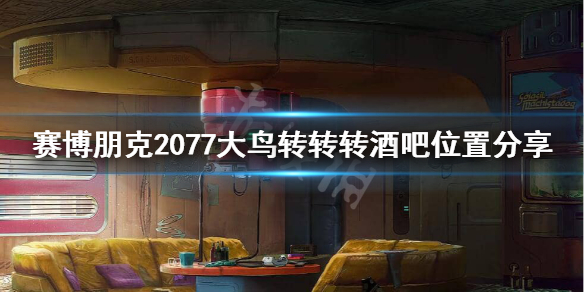 《赛博朋克2077》大鸟转转转在哪？大鸟转转转酒吧位置分享