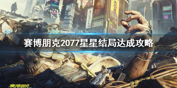 《赛博朋克2077》星星结局怎么达成？星星结局达成攻略