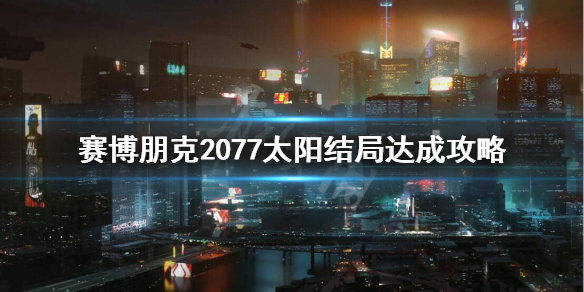 《赛博朋克2077》太阳结局条件是什么？太阳结局达成攻略