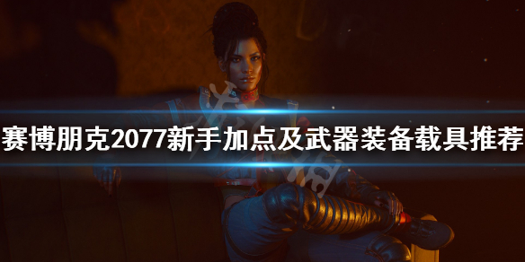 《赛博朋克2077》新手加点及武器装备载具推荐 新手要注意什么？