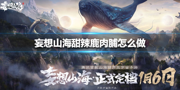 《妄想山海》甜辣鹿肉脯怎么做 甜辣鹿肉脯制作攻略
