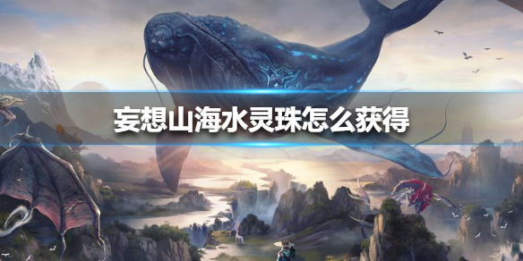 《妄想山海》水灵珠怎么获得 水灵珠获得方法