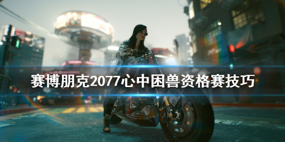 《赛博朋克2077》心中困兽任务怎么做？心中困兽资格赛技巧