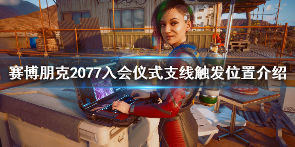 《赛博朋克2077》入会仪式任务在哪接?入会仪式支线触发位置介绍