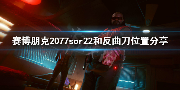 《赛博朋克2077》sor22在哪？sor22和反曲刀位置分享
