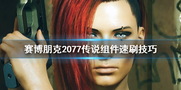 《赛博朋克2077》怎么速刷传说组件 传说组件速刷技巧