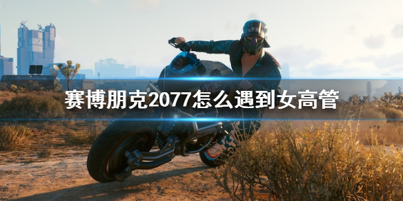 《赛博朋克2077》怎么遇到女高管？女高管梅瑞德斯相遇技巧